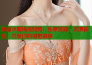 精品水蜜桃视频黄：独家资源，沉浸体验，开启你的视觉盛宴
