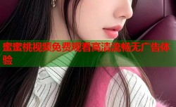 蜜蜜桃视频免费观看高清流畅无广告体验