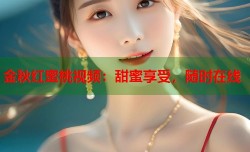 金秋红蜜桃视频：甜蜜享受，随时在线