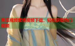 黄瓜视频蜜桃视频下载，轻松获取热门视频