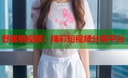 野蜜桃视频：精彩短视频分享平台
