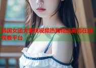 韩国女团大蜜桃视频热舞精选高清在线观看平台