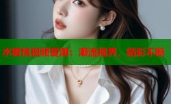 水蜜桃视频爱潮：潮流视界，精彩不断