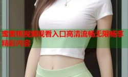 蜜蜜桃视频观看入口高清流畅无限畅享精彩内容