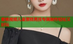 蜜桃视频儿童蛋糕男孩专属制作轻松又好玩