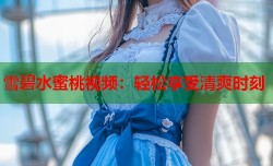 雪碧水蜜桃视频：轻松享受清爽时刻