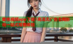 蜜桃视频app下载1高清无广告全网影视一站式观看体验