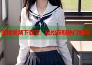 蜜桃视频下载污，轻松获取热门视频