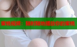 蜜桃视频：随时随地播放你的蜜桃