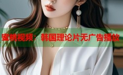 蜜桃视频：韩国理论片无广告播放