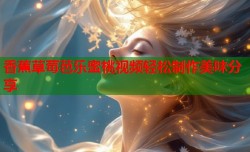 香蕉草莓芭乐蜜桃视频轻松制作美味分享