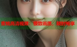 蜜桃高清视频：极致画质，随时畅享
