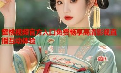 蜜桃视频官方入口免费畅享高清影视直播互动体验