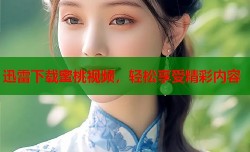 迅雷下载蜜桃视频，轻松享受精彩内容