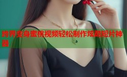 跨界变身蜜桃视频轻松制作炫酷短片神器
