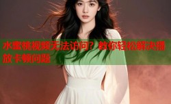 水蜜桃视频无法访问？教你轻松解决播放卡顿问题