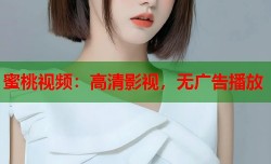 蜜桃视频：高清影视，无广告播放