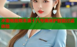 水蜜桃视频未满十八专属保护智能过滤体验