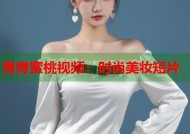 青青蜜桃视频：时尚美妆短片