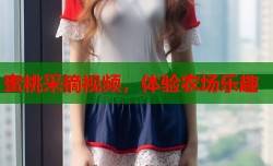 蜜桃采摘视频，体验农场乐趣
