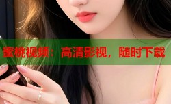 蜜桃视频：高清影视，随时下载