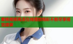 蜜桃视频高清在线播放精彩不断尽享视觉盛宴
