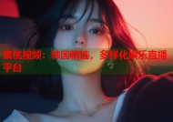 蜜桃视频：韩国精选，多样化娱乐直播平台