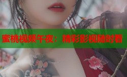 蜜桃视频午夜：精彩影视随时看