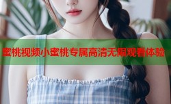 蜜桃视频小蜜桃专属高清无限观看体验