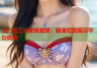 龙门加工水蜜桃视频：精准切割展示平台优势