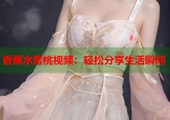 香蕉水蜜桃视频：轻松分享生活瞬间