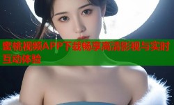 蜜桃视频APP下载畅享高清影视与实时互动体验