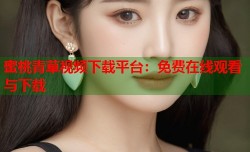 蜜桃青草视频下载平台：免费在线观看与下载