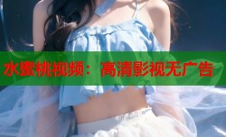 水蜜桃视频：高清影视无广告