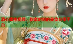 酒心蜜桃视频：甜蜜时刻的美食分享平台