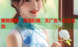 蜜桃视频：高清影视，无广告，社交互动