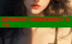 蜜桃视频免费上线观看高清流畅无广告体验