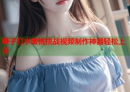 鞭子打水蜜桃挑战视频制作神器轻松上手
