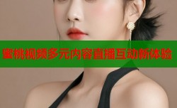 蜜桃视频多元内容直播互动新体验