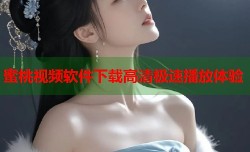蜜桃视频软件下载高清极速播放体验