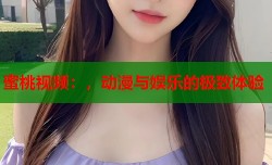 蜜桃视频：，动漫与娱乐的极致体验