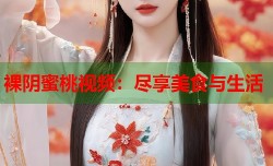 裸阴蜜桃视频：尽享美食与生活