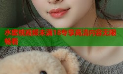 水蜜桃视频未满18专享高清内容无限畅看