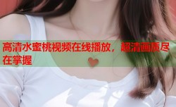 高清水蜜桃视频在线播放，超清画质尽在掌握