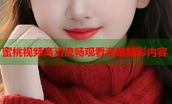 蜜桃视频高清流畅观看海量精彩内容