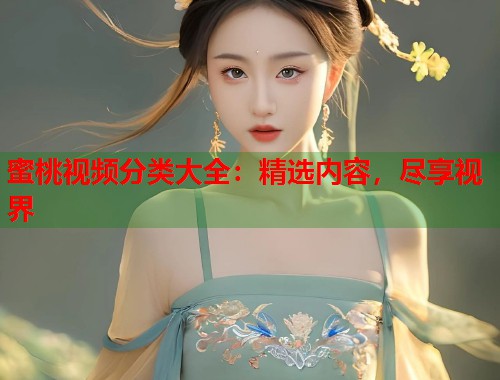 蜜桃视频分类大全：精选内容，尽享视界  第1张