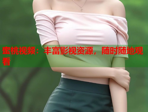 蜜桃视频：丰富影视资源，随时随地观看  第2张