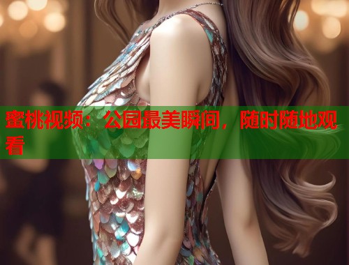 蜜桃视频：公园最美瞬间，随时随地观看  第1张