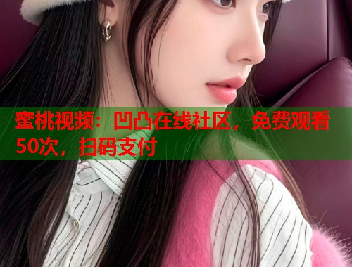 蜜桃视频：凹凸在线社区，免费观看50次，扫码支付  第2张