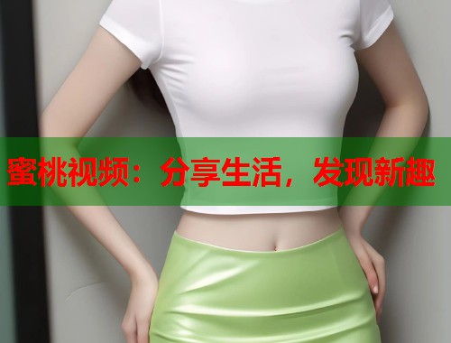 蜜桃视频：分享生活，发现新趣  第1张
